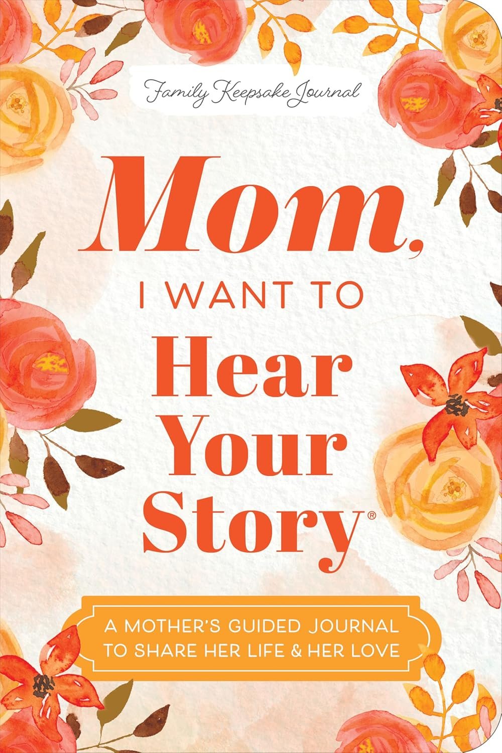 Mom, I Want to Hear Your Story (Expanded Edition): A Mother’s Guided Journal to Share Her Life & Her Love (Hear Your Story Books)